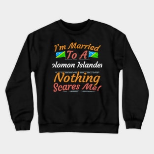 I'm Married To A Solomon Islanders Nothing Scares Me - Gift for Solomon Islanders From Solomon Islands Oceania,Melanesia, Crewneck Sweatshirt